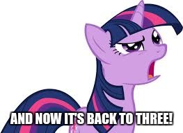 Confused Twilight Sparkle | AND NOW IT'S BACK TO THREE! | image tagged in confused twilight sparkle | made w/ Imgflip meme maker