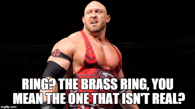 RING? THE BRASS RING, YOU MEAN THE ONE THAT ISN'T REAL? | made w/ Imgflip meme maker