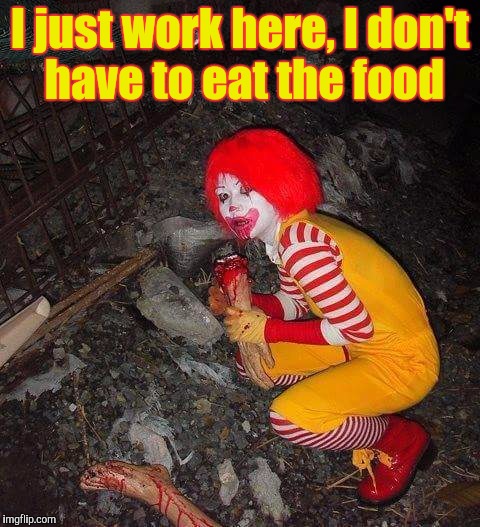 I just work here, I don't have to eat the food | image tagged in ronald mcdonald,mcdonalds | made w/ Imgflip meme maker
