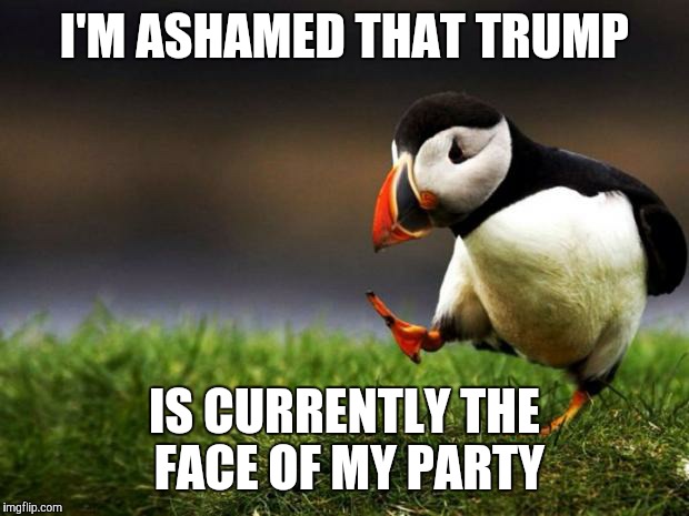 It's about time for him to go away | I'M ASHAMED THAT TRUMP; IS CURRENTLY THE FACE OF MY PARTY | image tagged in memes,unpopular opinion puffin,donald trump,republicans | made w/ Imgflip meme maker