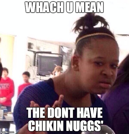 Black Girl Wat | WHACH U MEAN; THE DONT HAVE CHIKIN NUGGS' | image tagged in memes,black girl wat | made w/ Imgflip meme maker