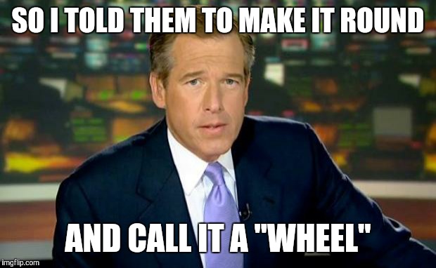 U.S. patent #1 | SO I TOLD THEM TO MAKE IT ROUND; AND CALL IT A "WHEEL" | image tagged in memes,brian williams was there,caveman | made w/ Imgflip meme maker