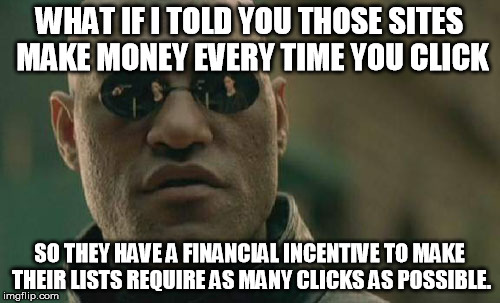 Matrix Morpheus Meme | WHAT IF I TOLD YOU THOSE SITES MAKE MONEY EVERY TIME YOU CLICK SO THEY HAVE A FINANCIAL INCENTIVE TO MAKE THEIR LISTS REQUIRE AS MANY CLICKS | image tagged in memes,matrix morpheus | made w/ Imgflip meme maker