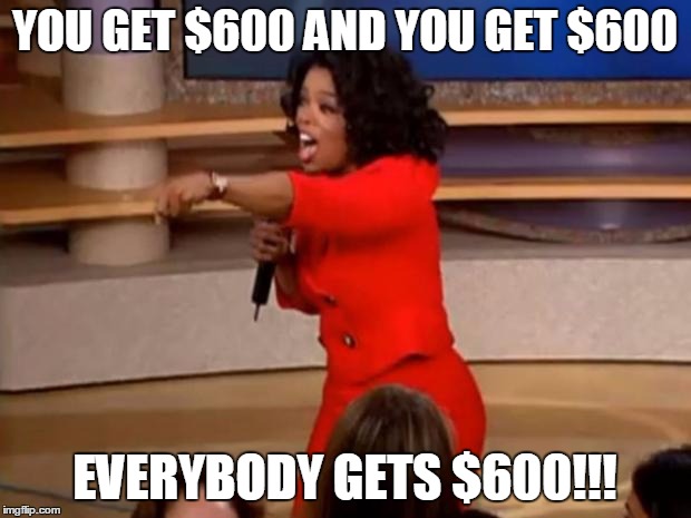 Oprah - you get a car | YOU GET $600 AND YOU GET $600; EVERYBODY GETS $600!!! | image tagged in oprah - you get a car | made w/ Imgflip meme maker