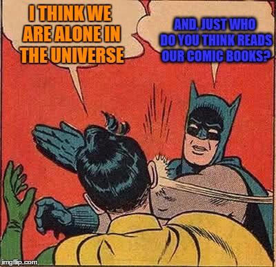 Batman Slapping Robin | I THINK WE ARE ALONE IN THE UNIVERSE; AND, JUST WHO DO YOU THINK READS OUR COMIC BOOKS? | image tagged in memes,batman slapping robin | made w/ Imgflip meme maker