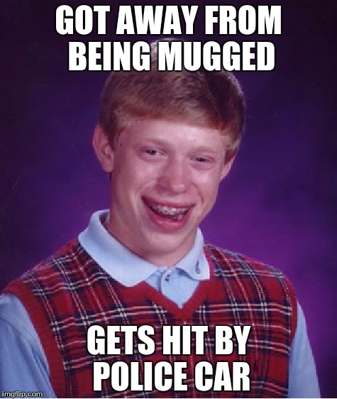 Bad Luck Brian Meme | GOT AWAY FROM BEING MUGGED; GETS HIT BY POLICE CAR | image tagged in memes,bad luck brian | made w/ Imgflip meme maker