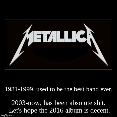 The Truth of Metallica | image tagged in funny,demotivationals | made w/ Imgflip demotivational maker