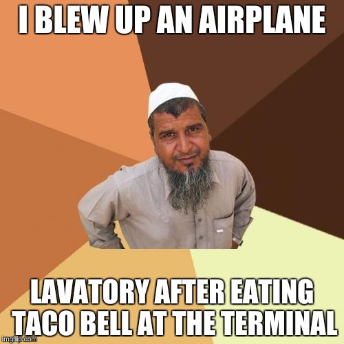 Ordinary Muslim Man | I BLEW UP AN AIRPLANE; LAVATORY AFTER EATING TACO BELL AT THE TERMINAL | image tagged in memes,ordinary muslim man | made w/ Imgflip meme maker