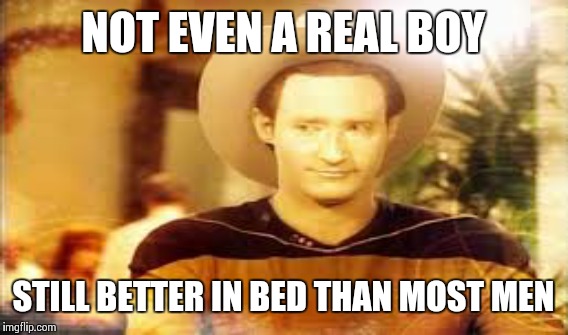 Sad Facts | NOT EVEN A REAL BOY; STILL BETTER IN BED THAN MOST MEN | image tagged in star trek,pinocchio,men,data,sex | made w/ Imgflip meme maker