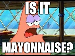 Patrick confused | IS IT MAYONNAISE? | image tagged in patrick confused | made w/ Imgflip meme maker