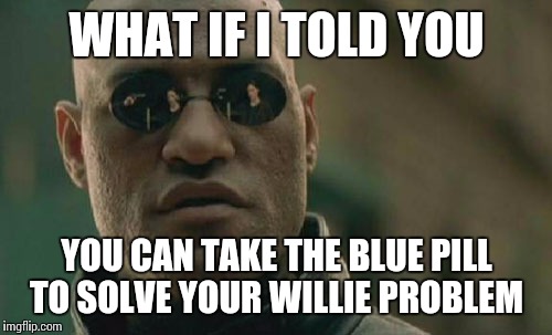 Matrix Morpheus Meme | WHAT IF I TOLD YOU YOU CAN TAKE THE BLUE PILL TO SOLVE YOUR WILLIE PROBLEM | image tagged in memes,matrix morpheus | made w/ Imgflip meme maker