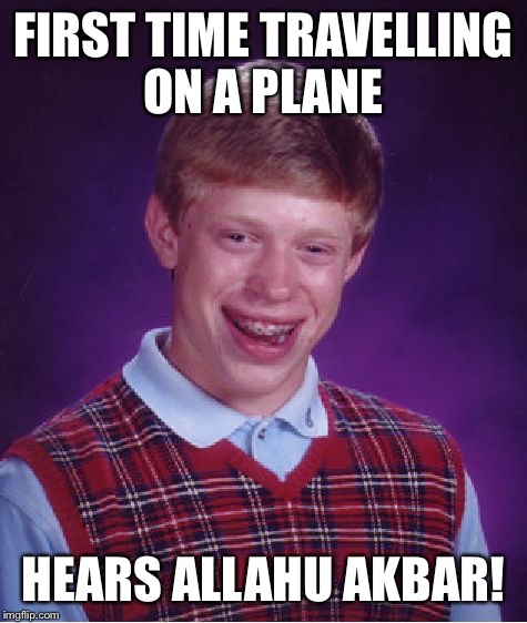 Bad Luck Brian Meme | FIRST TIME TRAVELLING ON A PLANE; HEARS ALLAHU AKBAR! | image tagged in memes,bad luck brian | made w/ Imgflip meme maker