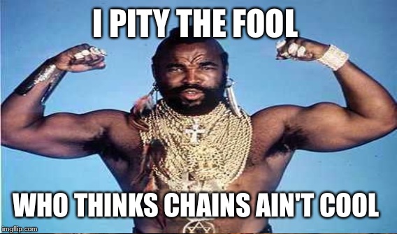 I PITY THE FOOL WHO THINKS CHAINS AIN'T COOL | made w/ Imgflip meme maker