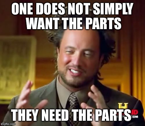 Ancient Aliens Meme | ONE DOES NOT SIMPLY WANT THE PARTS; THEY NEED THE PARTS | image tagged in memes,ancient aliens | made w/ Imgflip meme maker
