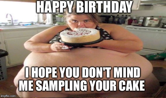HAPPY BIRTHDAY I HOPE YOU DON'T MIND ME SAMPLING YOUR CAKE | made w/ Imgflip meme maker