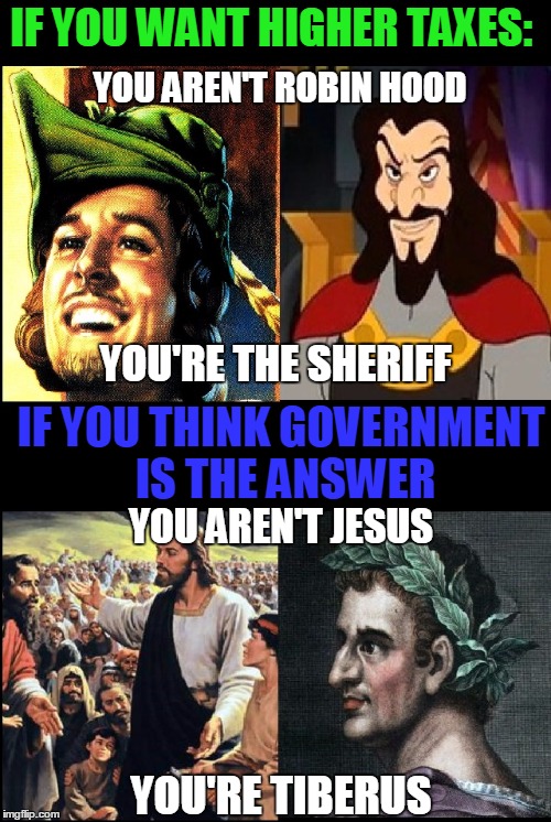 Any Questions? | IF YOU WANT HIGHER TAXES:; YOU AREN'T ROBIN HOOD; YOU'RE THE SHERIFF; IF YOU THINK GOVERNMENT IS THE ANSWER; YOU AREN'T JESUS; YOU'RE TIBERUS | image tagged in robinhood-jesus4real,original meme,memes,political,jesus | made w/ Imgflip meme maker