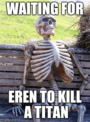 Waiting Skeleton | WAITING FOR; EREN TO KILL A TITAN | image tagged in memes,waiting skeleton | made w/ Imgflip meme maker