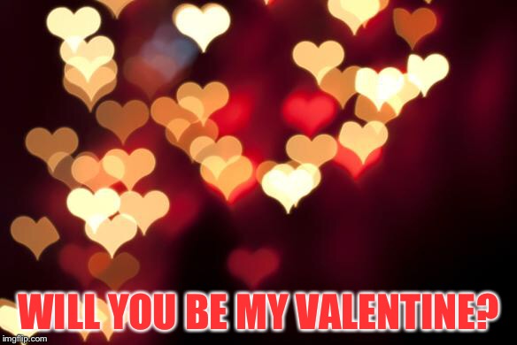 hearts | WILL YOU BE MY VALENTINE? | image tagged in hearts | made w/ Imgflip meme maker