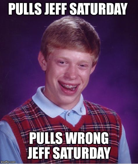 Bad Luck Brian Meme | PULLS JEFF SATURDAY; PULLS WRONG JEFF SATURDAY | image tagged in memes,bad luck brian | made w/ Imgflip meme maker
