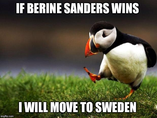 Unpopular Opinion Puffin Meme | IF BERINE SANDERS WINS; I WILL MOVE TO SWEDEN | image tagged in memes,unpopular opinion puffin | made w/ Imgflip meme maker