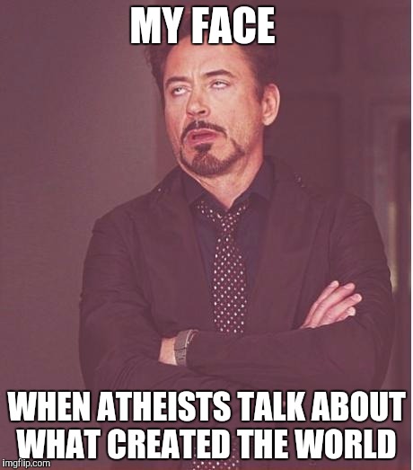 Face You Make Robert Downey Jr | MY FACE; WHEN ATHEISTS TALK ABOUT WHAT CREATED THE WORLD | image tagged in memes,face you make robert downey jr | made w/ Imgflip meme maker