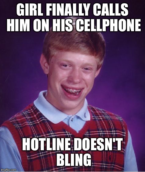 Bad Luck Brian Meme | GIRL FINALLY CALLS HIM ON HIS CELLPHONE; HOTLINE DOESN'T BLING | image tagged in memes,bad luck brian | made w/ Imgflip meme maker