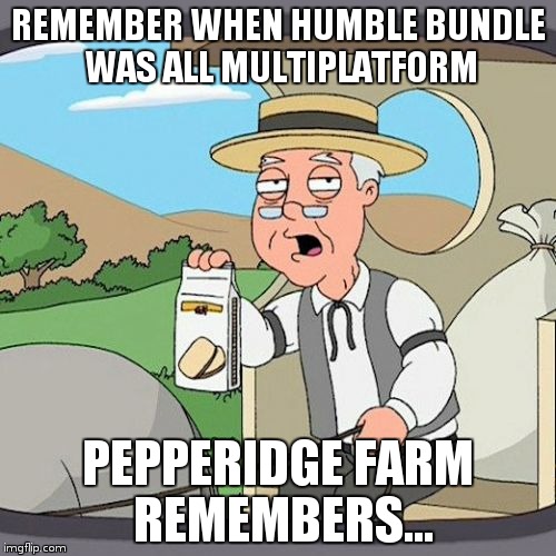 Pepperidge Farm Remembers Meme | REMEMBER WHEN HUMBLE BUNDLE WAS ALL MULTIPLATFORM; PEPPERIDGE FARM REMEMBERS... | image tagged in memes,pepperidge farm remembers | made w/ Imgflip meme maker