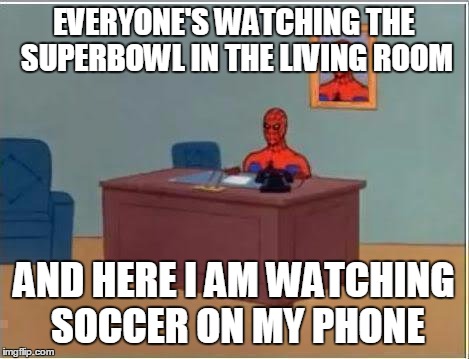 What is this 'football' you speak of? Are you trying to say futbol? | EVERYONE'S WATCHING THE SUPERBOWL IN THE LIVING ROOM; AND HERE I AM WATCHING SOCCER ON MY PHONE | image tagged in memes,spiderman computer desk,spiderman | made w/ Imgflip meme maker