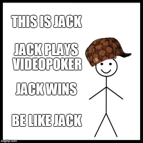 Be Like Bill Meme | THIS IS JACK; JACK PLAYS VIDEOPOKER; JACK WINS; BE LIKE JACK | image tagged in memes,be like bill,scumbag | made w/ Imgflip meme maker