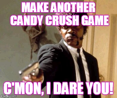 There's too many candy crush games out there. Aren't they all the same? | MAKE ANOTHER CANDY CRUSH GAME; C'MON, I DARE YOU! | image tagged in memes,say that again i dare you | made w/ Imgflip meme maker
