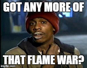 Y'all Got Any More Of That Meme | GOT ANY MORE OF; THAT FLAME WAR? | image tagged in memes,yall got any more of | made w/ Imgflip meme maker