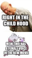 Read this down to up | RIGHT IN THE CHILD HOOD; MEW TWO HAS A FEMALE VOICE IN THE NEW MOVIE | image tagged in pokemon,mewtwo,right in the childhood | made w/ Imgflip meme maker