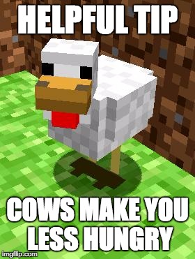 Minecraft Advice Chicken | HELPFUL TIP; COWS MAKE YOU LESS HUNGRY | image tagged in minecraft advice chicken | made w/ Imgflip meme maker