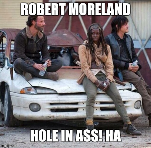 The Walking Dead | ROBERT MORELAND; HOLE IN ASS! HA | image tagged in the walking dead | made w/ Imgflip meme maker