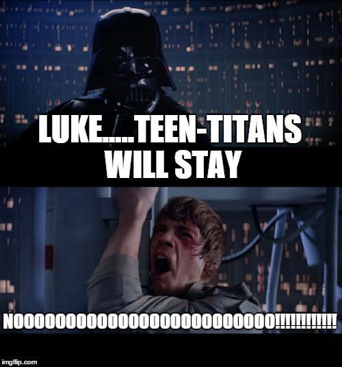 Star Wars No | LUKE.....TEEN-TITANS WILL STAY; NOOOOOOOOOOOOOOOOOOOOOOOOO!!!!!!!!!!!! | image tagged in memes,star wars no | made w/ Imgflip meme maker
