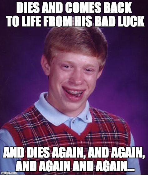 it's because he has so many memes he dies in | DIES AND COMES BACK TO LIFE FROM HIS BAD LUCK; AND DIES AGAIN, AND AGAIN, AND AGAIN AND AGAIN... | image tagged in memes,bad luck brian | made w/ Imgflip meme maker