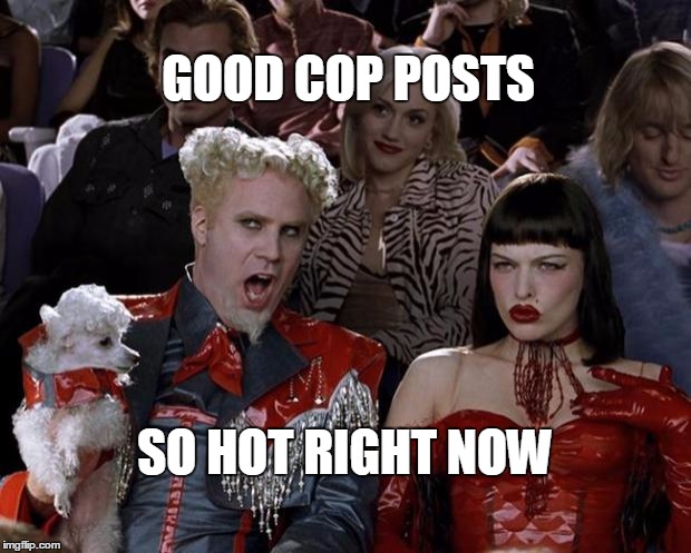 Mugatu So Hot Right Now Meme | GOOD COP POSTS; SO HOT RIGHT NOW | image tagged in memes,mugatu so hot right now | made w/ Imgflip meme maker