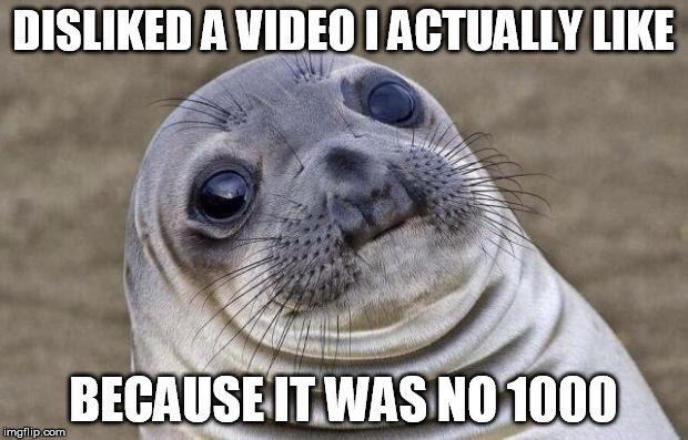 Awkward Moment Sealion | DISLIKED A VIDEO I ACTUALLY LIKE; BECAUSE IT WAS NO 1000 | image tagged in memes,awkward moment sealion | made w/ Imgflip meme maker