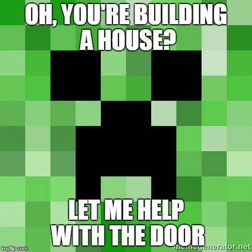 creeper | OH, YOU'RE BUILDING A HOUSE? LET ME HELP WITH THE DOOR | image tagged in creeper | made w/ Imgflip meme maker