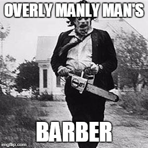 Leatherface  | OVERLY MANLY MAN'S; BARBER | image tagged in leatherface | made w/ Imgflip meme maker