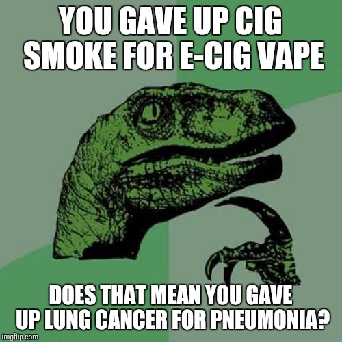 Lots of vapor coming out of people... | YOU GAVE UP CIG SMOKE FOR E-CIG VAPE; DOES THAT MEAN YOU GAVE UP LUNG CANCER FOR PNEUMONIA? | image tagged in memes,philosoraptor,cigarette,smoke,vapor | made w/ Imgflip meme maker