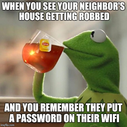 But That's None Of My Business Meme | WHEN YOU SEE YOUR NEIGHBOR'S HOUSE GETTING ROBBED; AND YOU REMEMBER THEY PUT A PASSWORD ON THEIR WIFI | image tagged in memes,but thats none of my business,kermit the frog | made w/ Imgflip meme maker