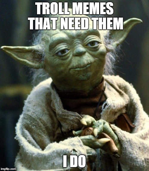 Star Wars Yoda Meme | TROLL MEMES THAT NEED THEM I DO | image tagged in memes,star wars yoda | made w/ Imgflip meme maker