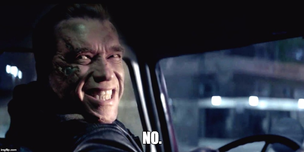Terminator Genisys Smile | NO. | image tagged in terminator genisys smile | made w/ Imgflip meme maker