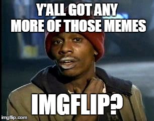 Y'all Got Any More Of That | Y'ALL GOT ANY MORE OF THOSE MEMES; IMGFLIP? | image tagged in memes,yall got any more of | made w/ Imgflip meme maker