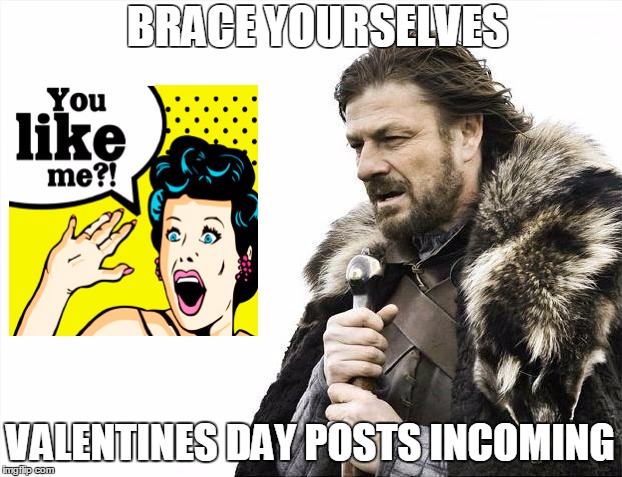 Brace Yourselves X is Coming Meme | BRACE YOURSELVES; VALENTINES DAY POSTS INCOMING | image tagged in memes,brace yourselves x is coming | made w/ Imgflip meme maker