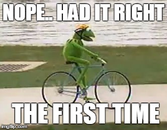 nope wrong way | NOPE.. HAD IT RIGHT; THE FIRST TIME | image tagged in kermit bike | made w/ Imgflip meme maker
