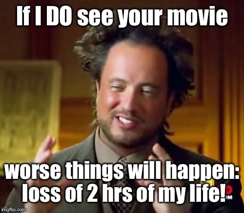 Ancient Aliens Meme | If I DO see your movie worse things will happen: loss of 2 hrs of my life! | image tagged in memes,ancient aliens | made w/ Imgflip meme maker