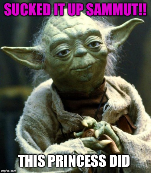 Star Wars Yoda | SUCKED IT UP SAMMUT!! THIS PRINCESS DID | image tagged in memes,star wars yoda | made w/ Imgflip meme maker