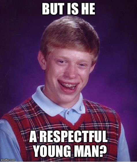 Bad Luck Brian Meme | BUT IS HE; A RESPECTFUL YOUNG MAN? | image tagged in memes,bad luck brian | made w/ Imgflip meme maker